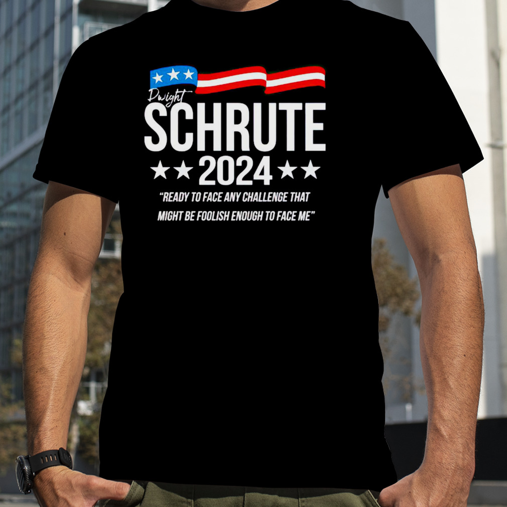 Dwight Schrute 2024 ready to face any challenge that shirt