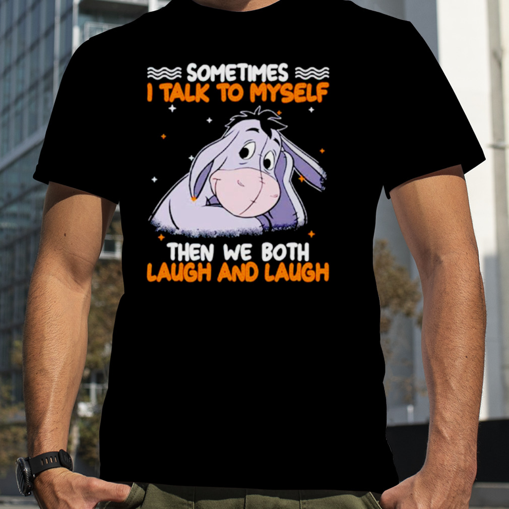 Eeyore sometimes I talk to myself then we both laugh and laugh shirt