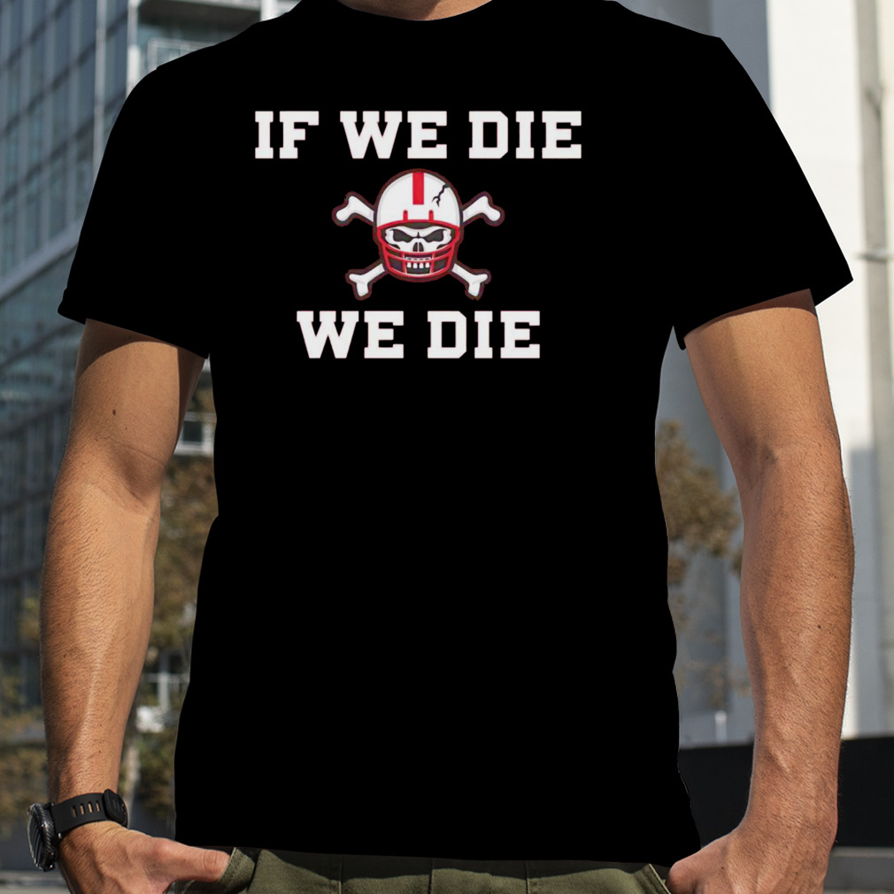 If we die we die Nebraska shirt