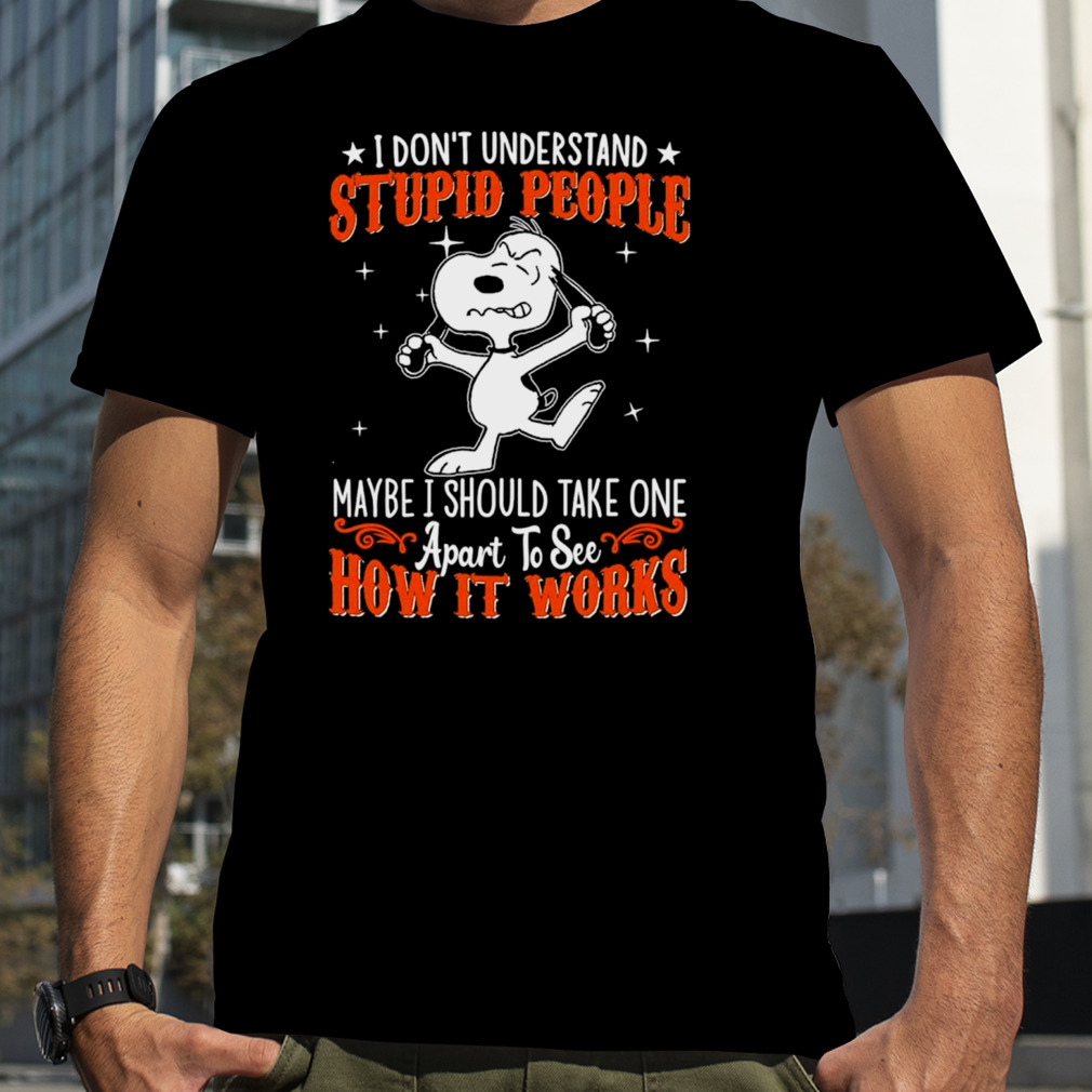 Snoopy I don’t understand stupid people maybe I should take one apart to see how it works shirt