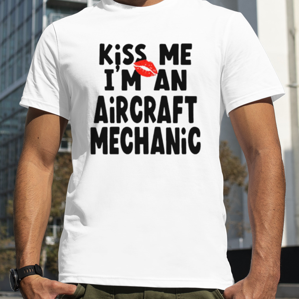 Aircraft Mechanic Kiss Me shirt