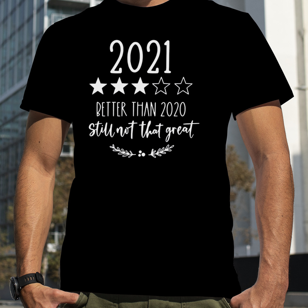 2021 Better Than 2020 But Still Not That Great shirt