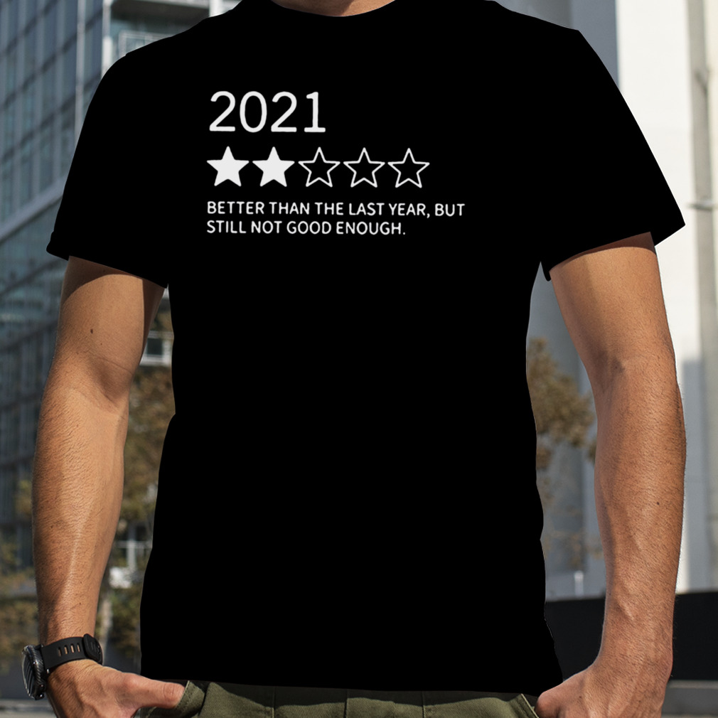 2021 Better Than 2020 Still Not That Great shirt