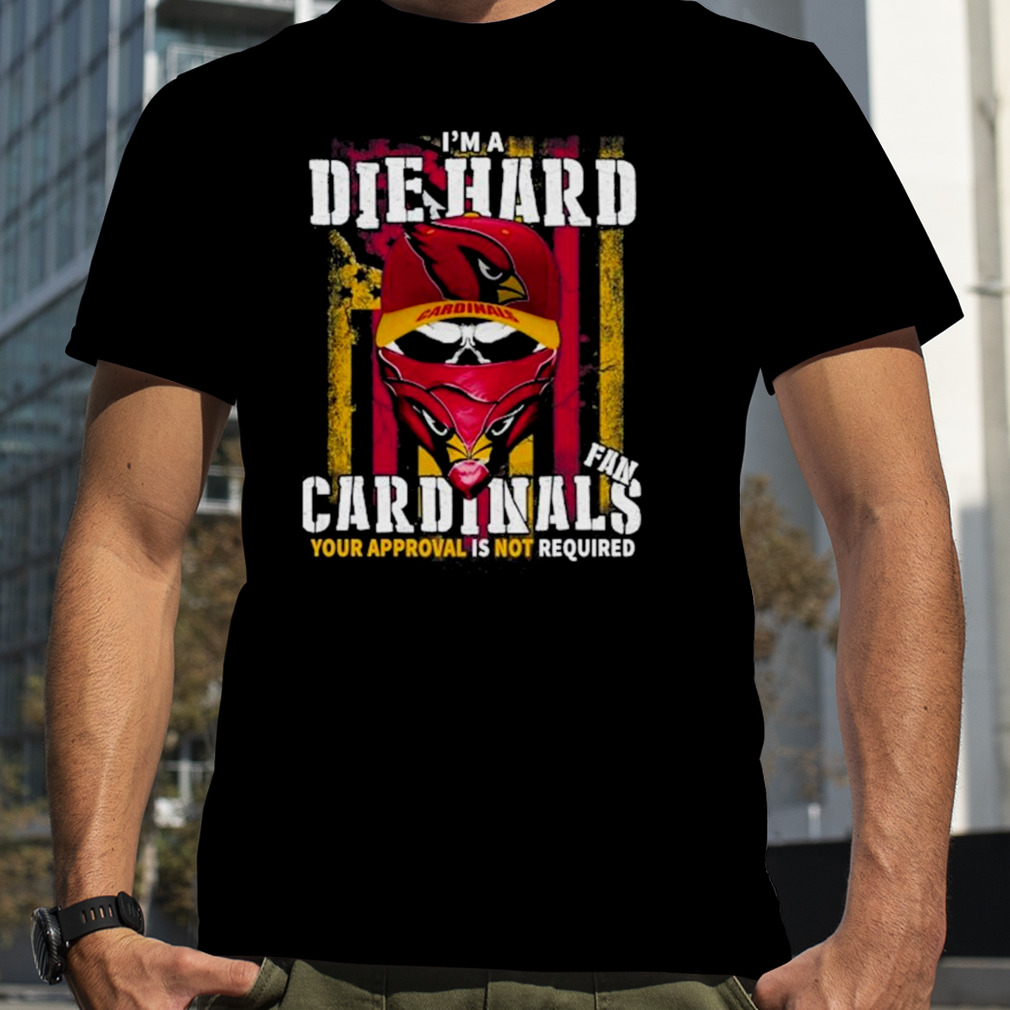 Arizona Cardinals I’m A Die Hard Cardinals Fan Your Approval Is Not Required T-shirt