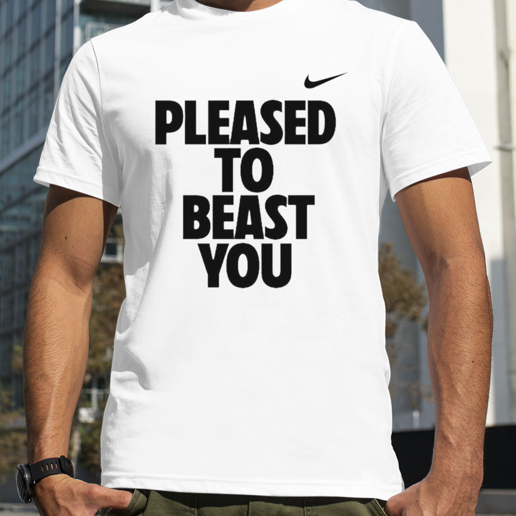 Pleased to beast you shirt