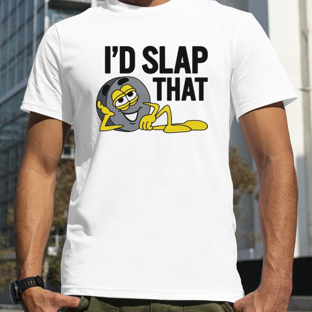 I’d slap that shirt