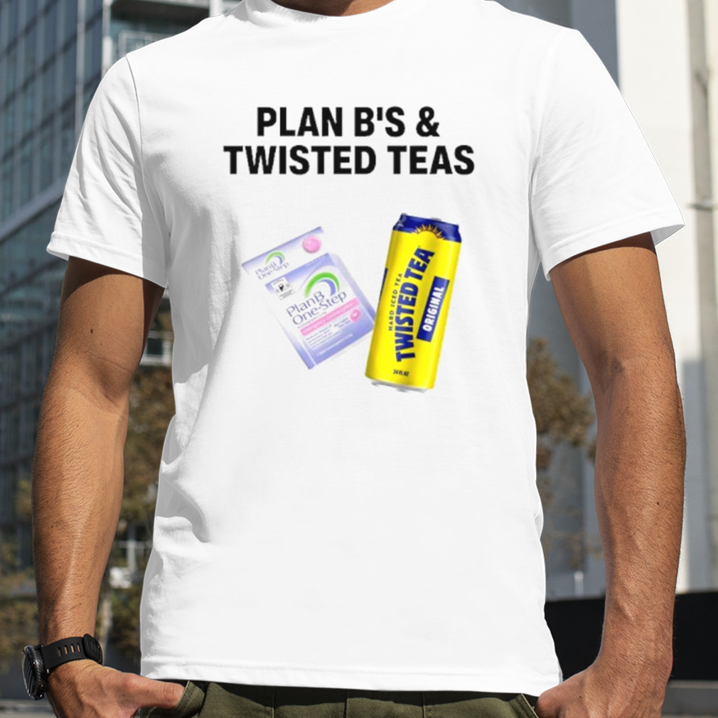 Plan B’s and twisted teas shirt