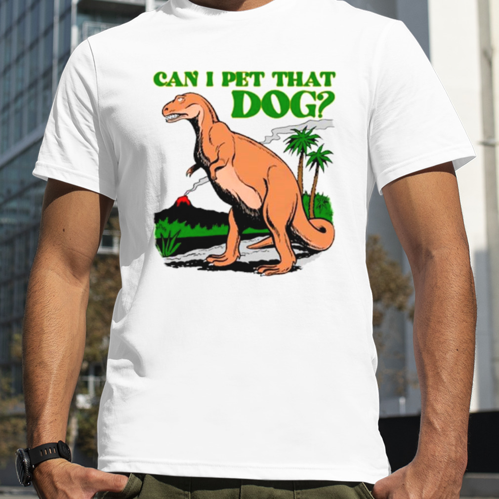 Dinosaur T-rex can I pet that dog shirt