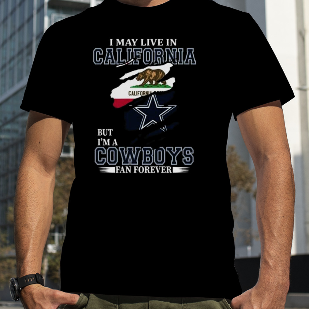 I May Live In California But I’m A Dallas Cowboys Fan Forever 2023 Shirt