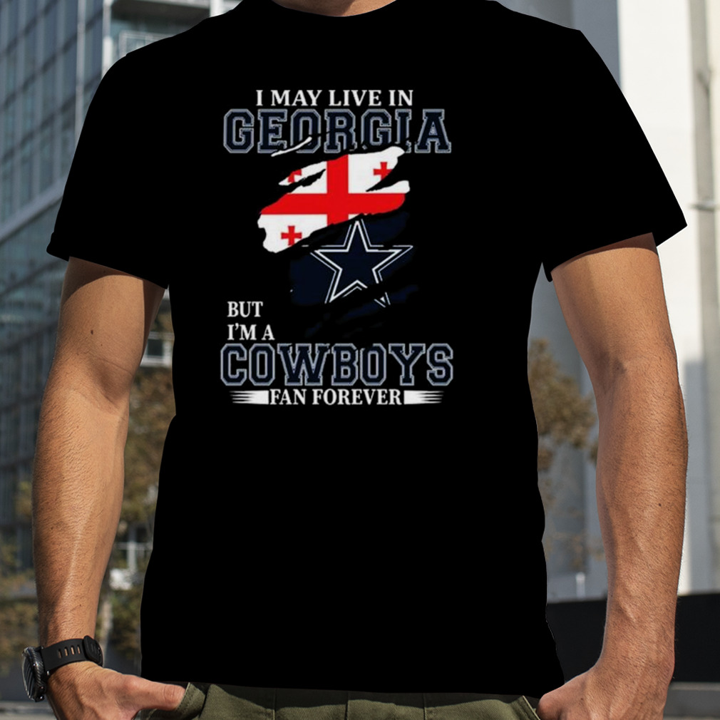 I May Live In Georgia But I’m A Dallas Cowboys Fan Forever 2023 Shirt