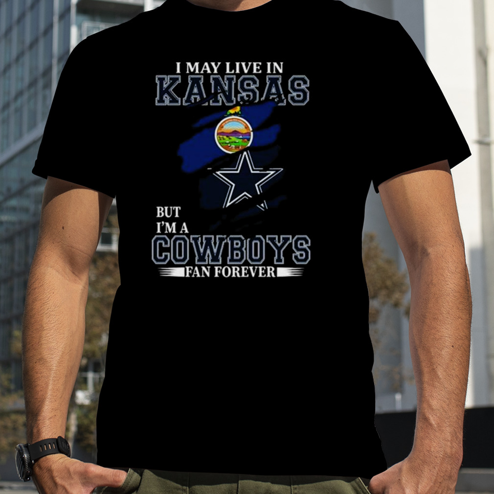 I May Live In Kansas But I’m A Dallas Cowboys Fan Forever 2023 Shirt