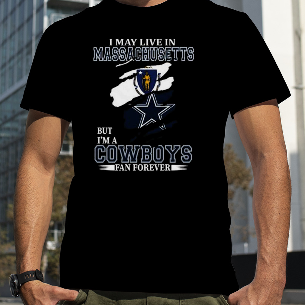 I May Live In Massachusetts But I’m A Dallas Cowboys Fan Forever 2023 Shirt