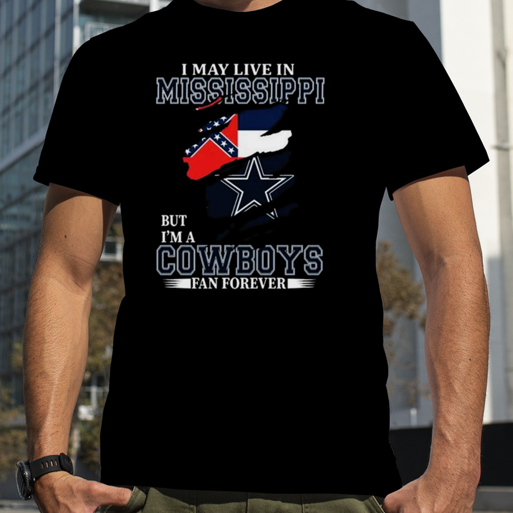 I May Live In Mississippi But I’m A Dallas Cowboys Fan Forever 2023 Shirt