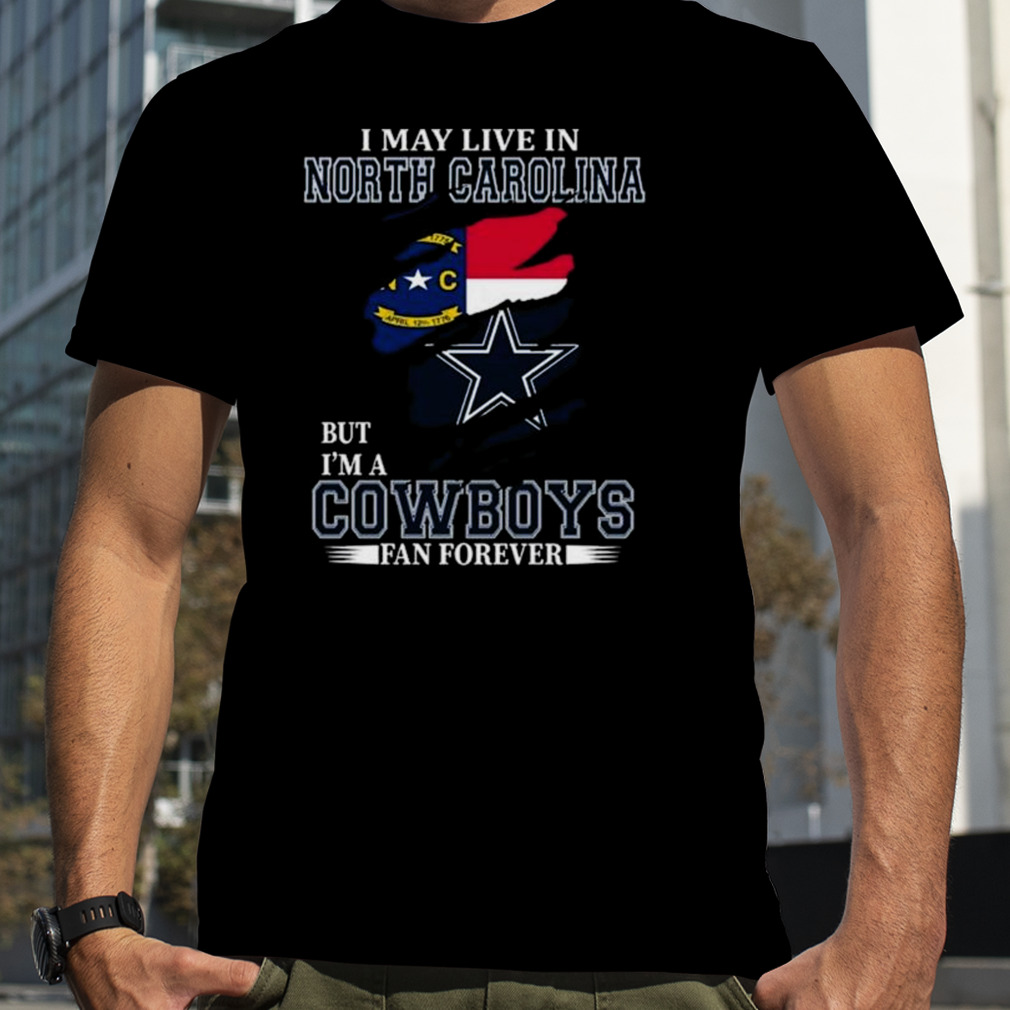 I May Live In North Carolina But I’m A Dallas Cowboys Fan Forever 2023 Shirt