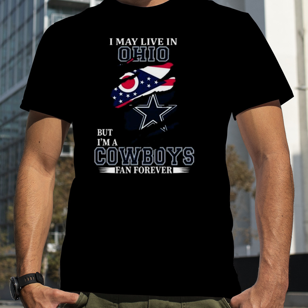 I May Live In Ohio But I’m A Dallas Cowboys Fan Forever 2023 Shirt