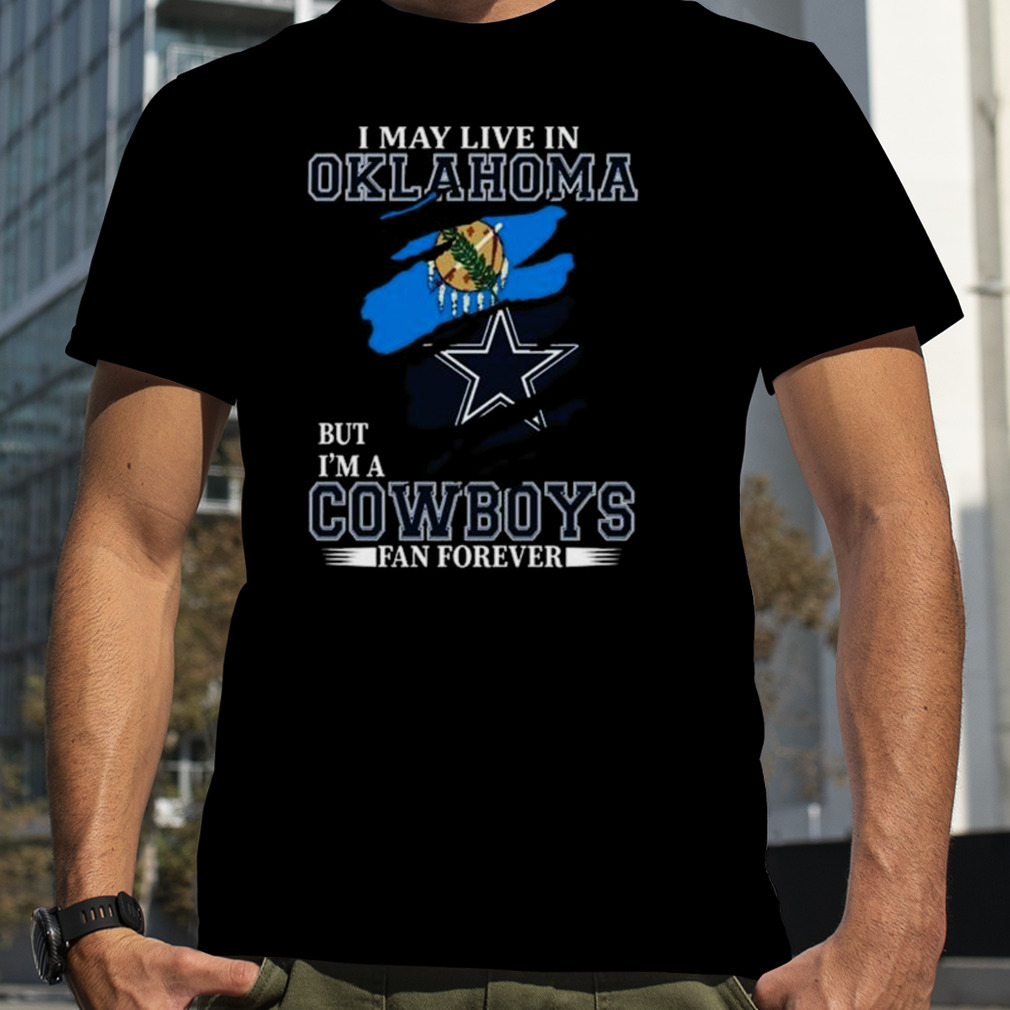 I May Live In Oklahoma But I’m A Dallas Cowboys Fan Forever 2023 Shirt