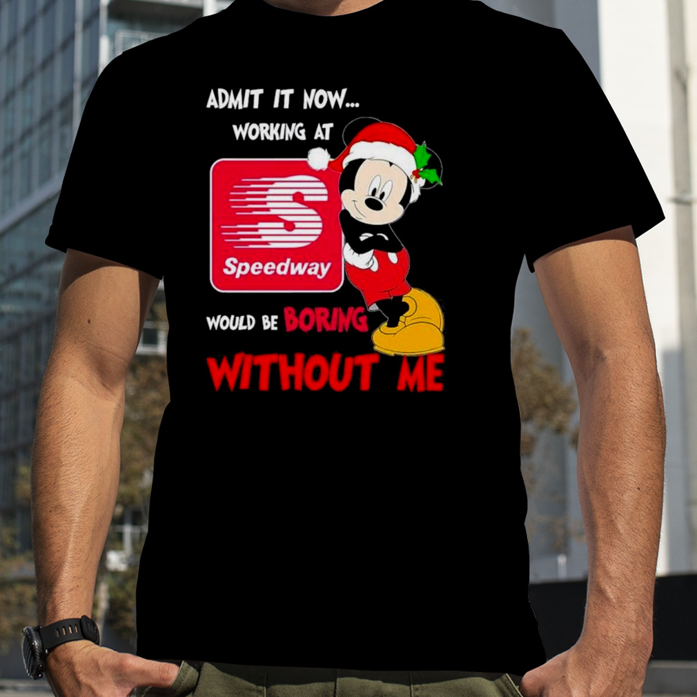 Santa Mickey Admit it now working at speedway would be boring without me shirt