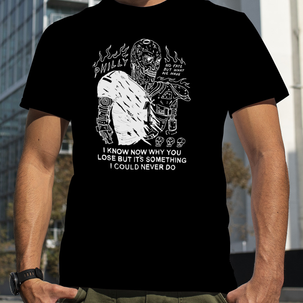 Skeleton Philly I Know Now Why You Lose But It’s Something I COuld Never Do T-Shirt