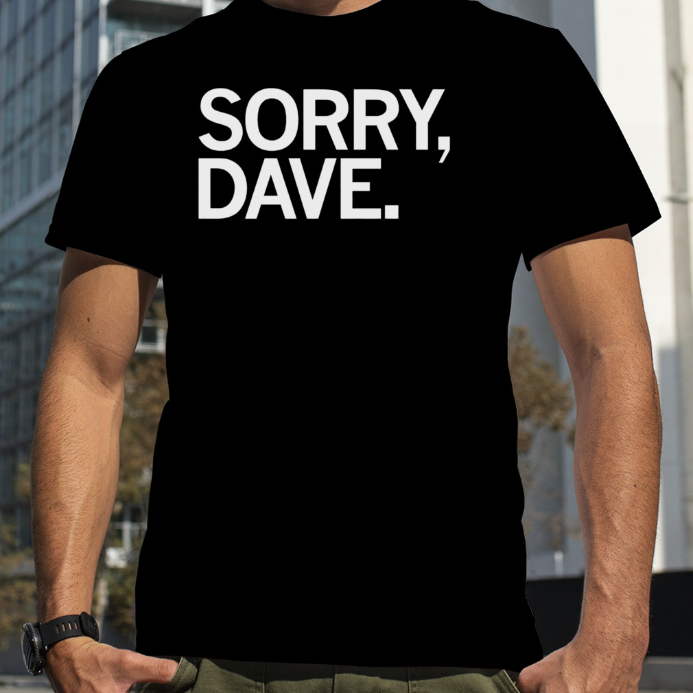 Sorry dave shirt