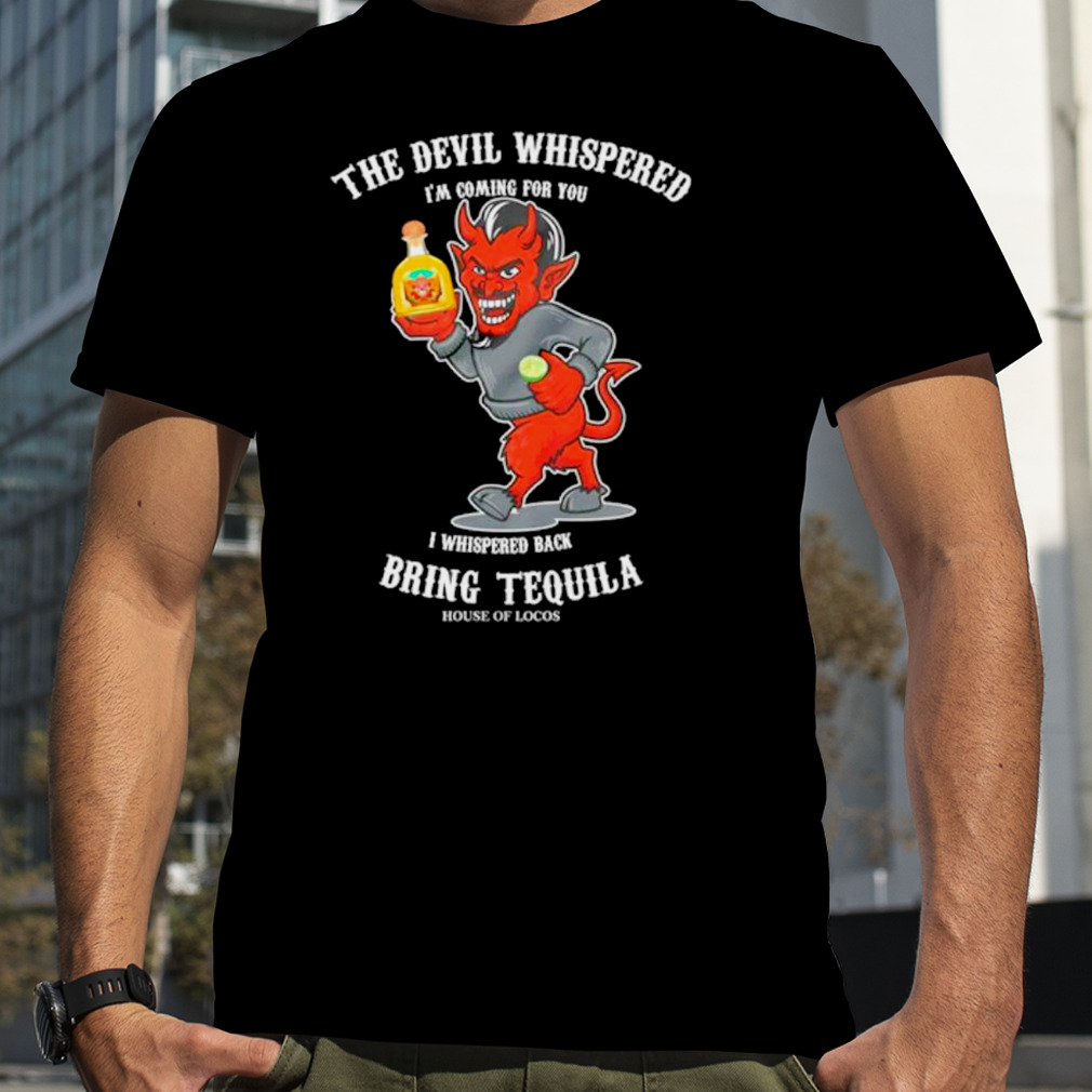 The devil whispered bring tequila latino shirt