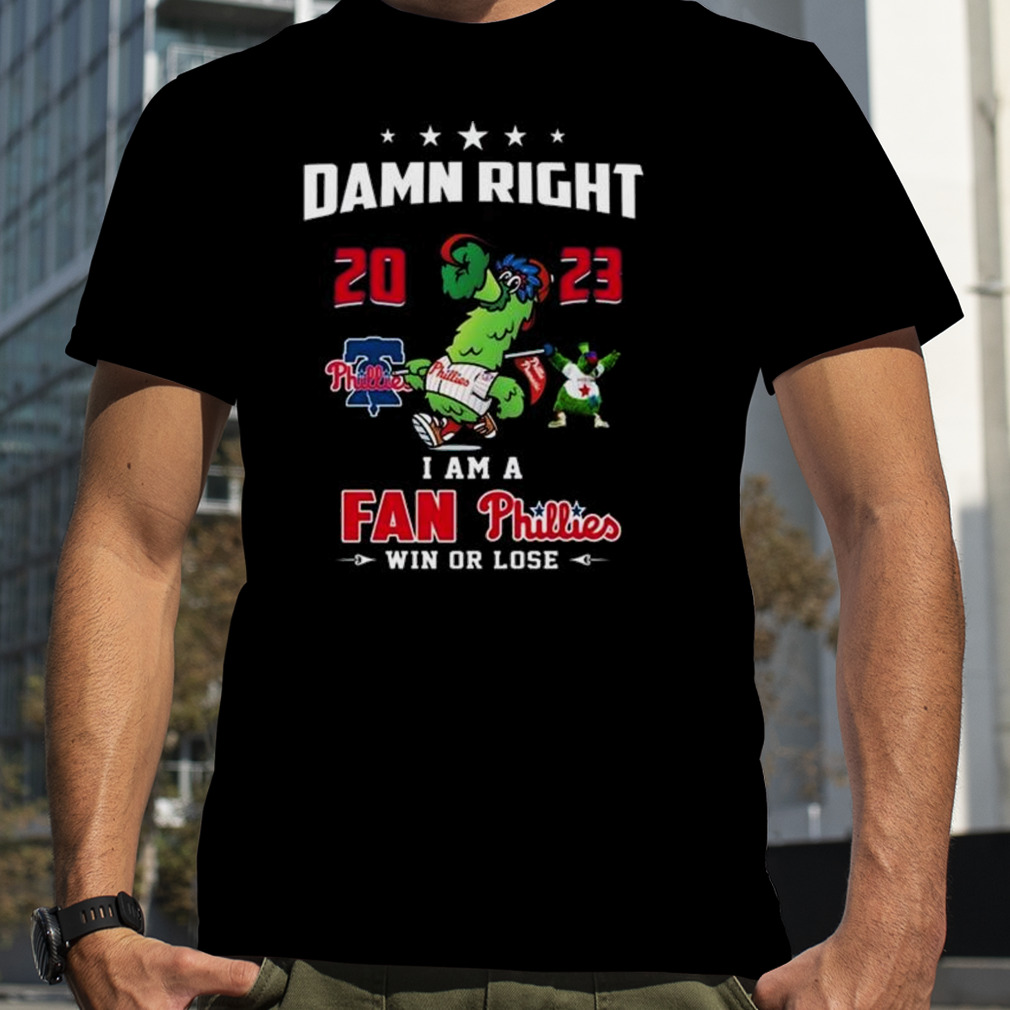 Philly Phanatic 2023 Damn Right I Am A Fan Philadelphia Phillies Win Or Lose Shirt