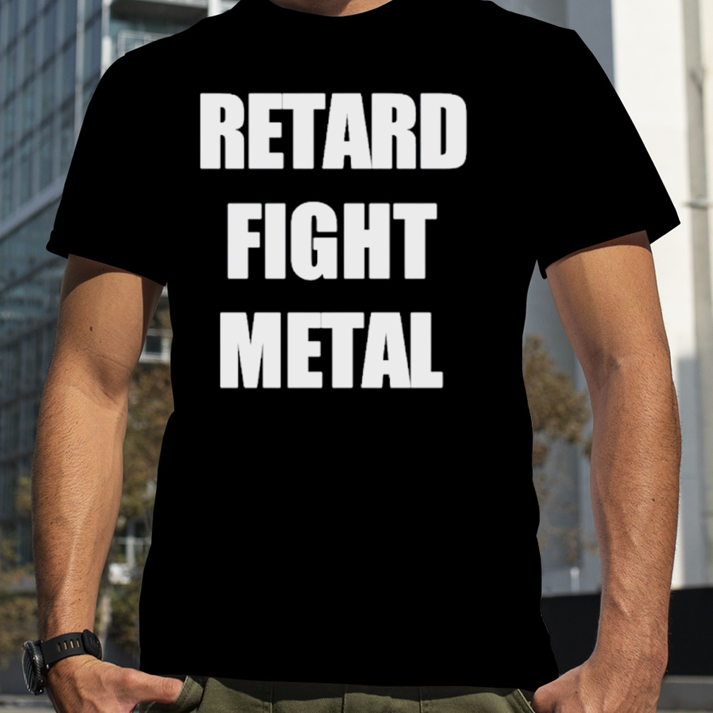 Retard fight metal shirt