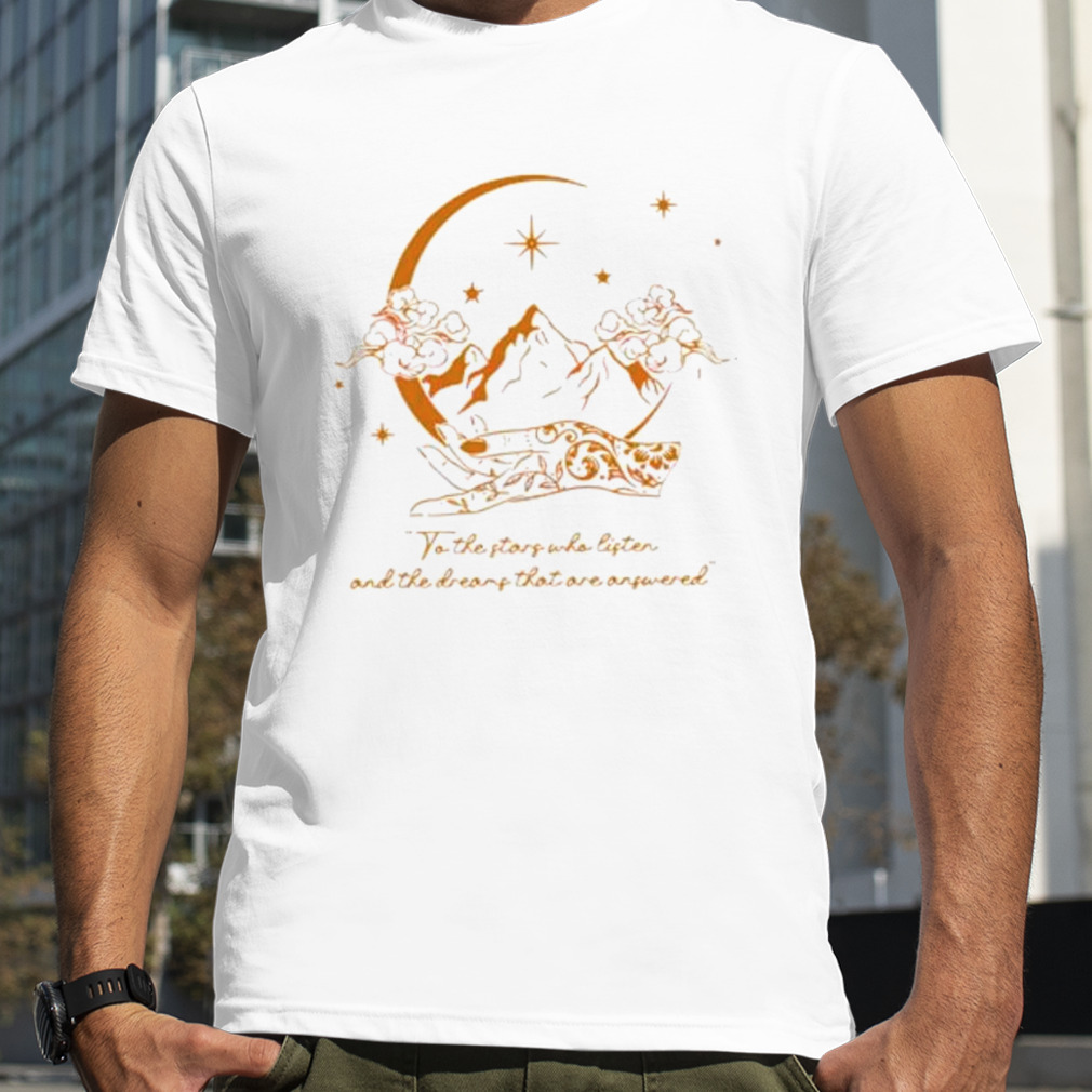 To the stars who listen and the dreams that are answered shirt
